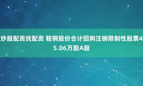 炒股配资找配资 鞍钢股份合计回购注销限制性股票45.06万股A股