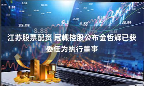 江苏股票配资 冠轈控股公布金哲辉已获委任为执行董事