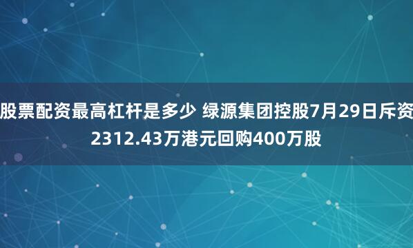 股票配资最高杠杆是多少 绿源集团控股7月29日斥资2312.43万港元回购400万股