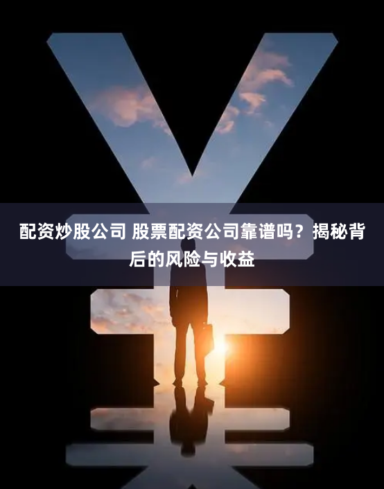 配资炒股公司 股票配资公司靠谱吗？揭秘背后的风险与收益