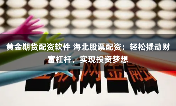 黄金期货配资软件 海北股票配资：轻松撬动财富杠杆，实现投资梦想