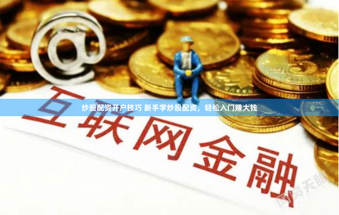 炒股配资开户技巧 新手学炒股配资，轻松入门赚大钱