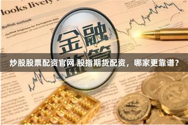 炒股股票配资官网 股指期货配资，哪家更靠谱？
