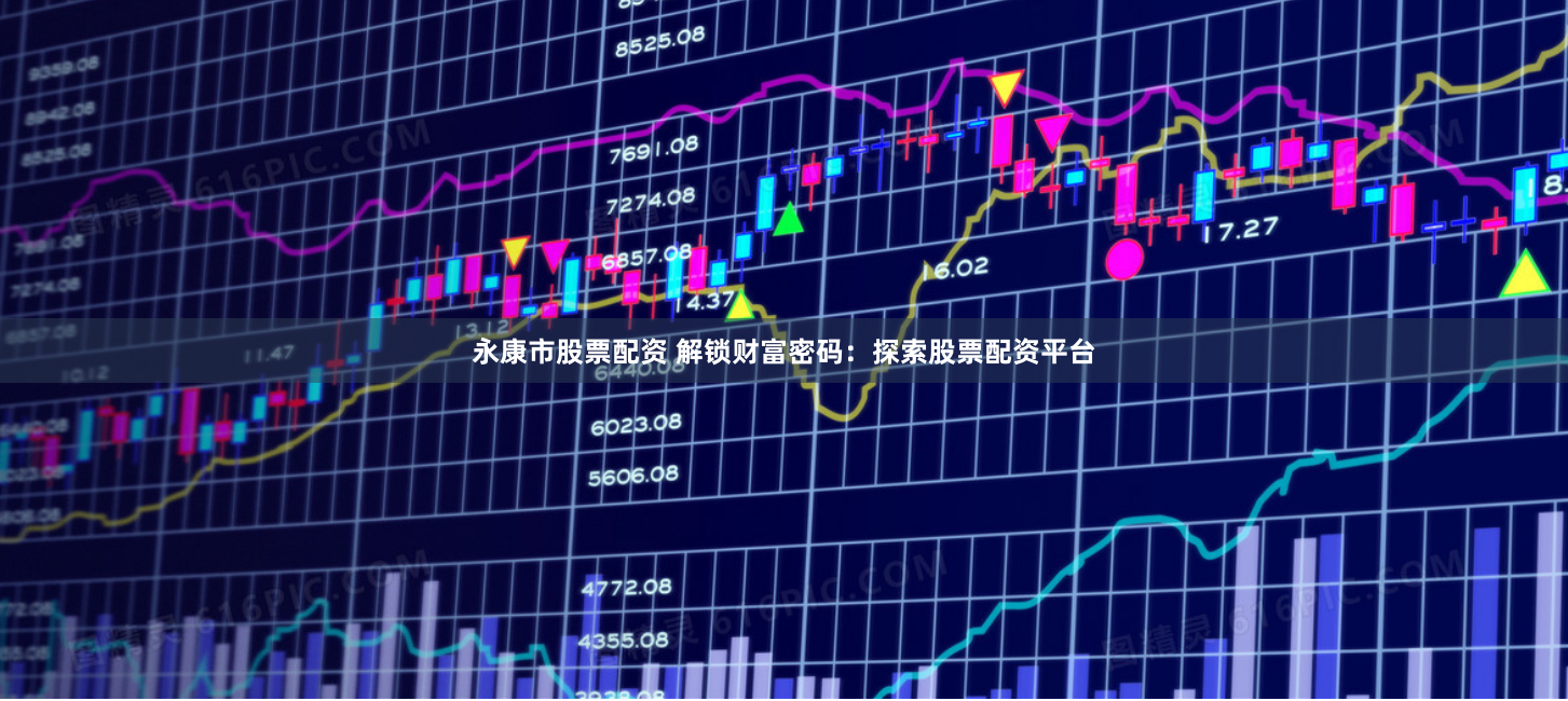 永康市股票配资 解锁财富密码：探索股票配资平台
