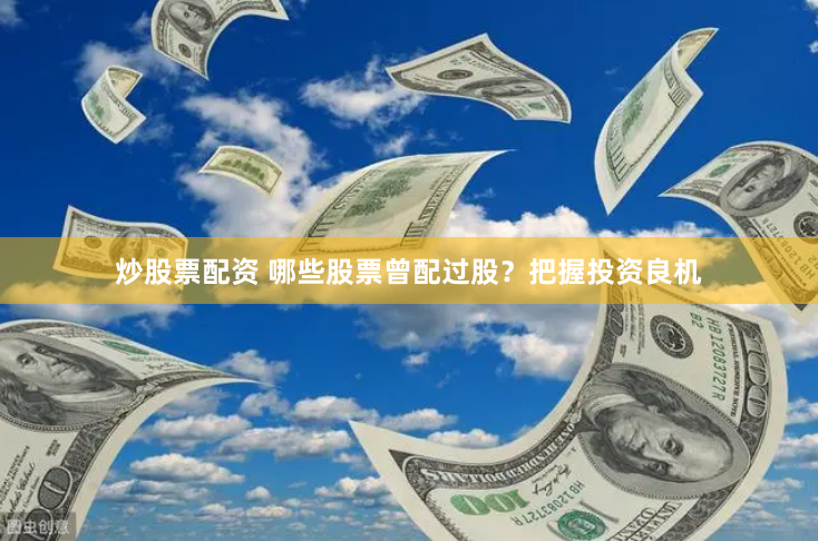 炒股票配资 哪些股票曾配过股？把握投资良机