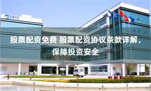 股票配资免费 股票配资协议条款详解，保障投资安全