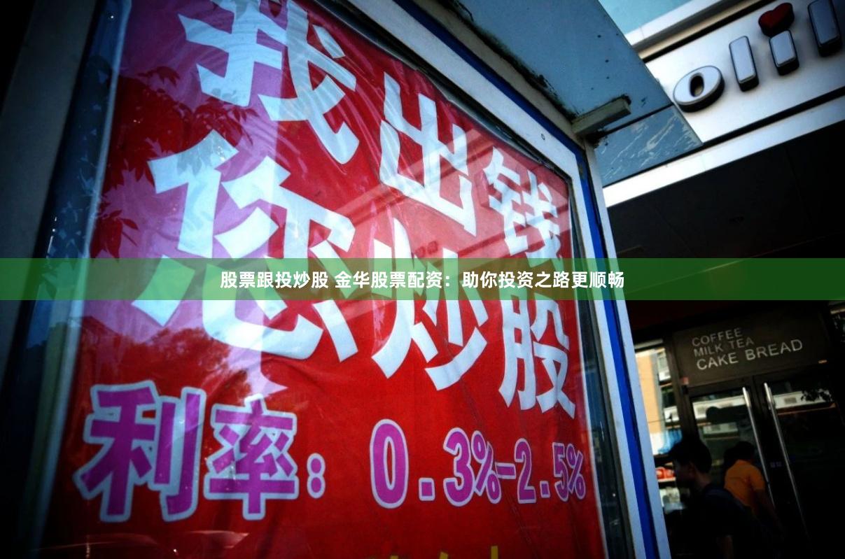 股票跟投炒股 金华股票配资:助你投资之路更顺畅