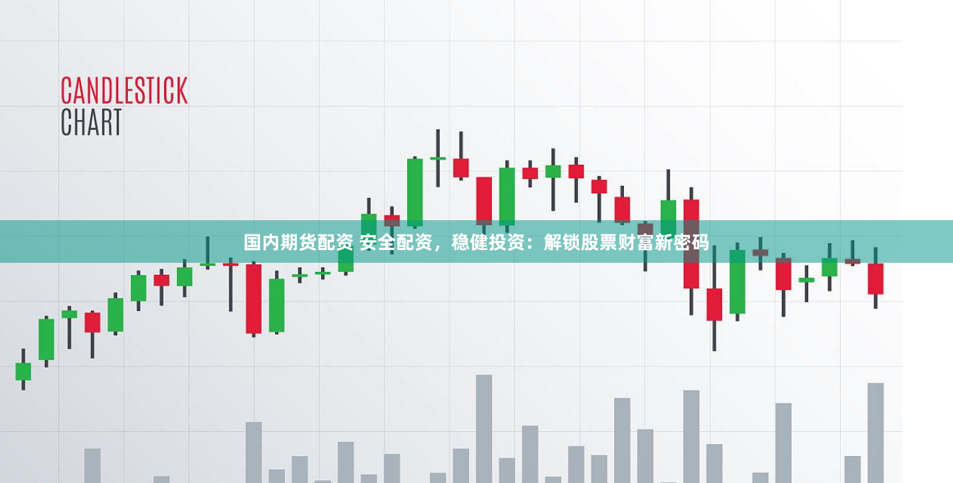 国内期货配资 安全配资,稳健投资:解锁股票财富新密码