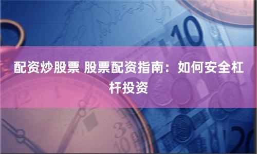 配资炒股票 股票配资指南:如何安全杠杆投资