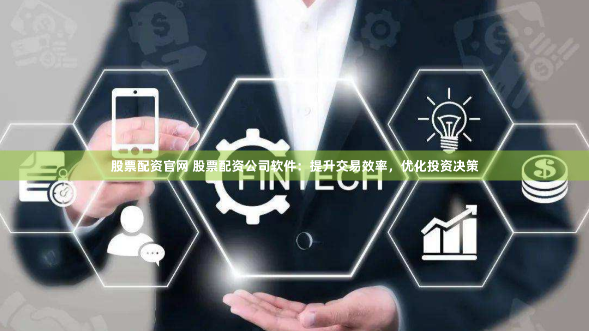 股票配资官网 股票配资公司软件:提升交易效率,优化投资决策