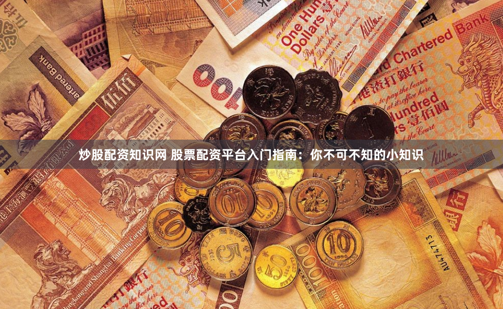 炒股配资知识网 股票配资平台入门指南:你不可不知的小知识