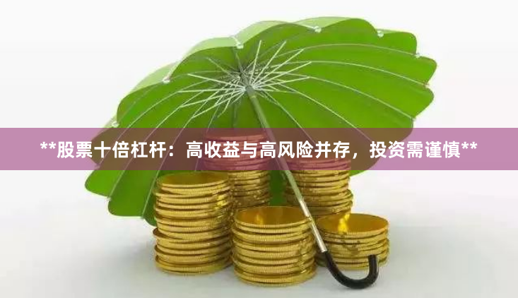 **股票十倍杠杆:高收益与高风险并存,投资需谨慎**