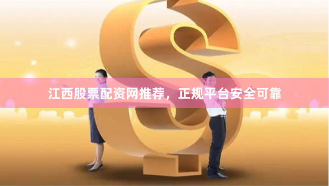 江西股票配资网推荐，正规平台安全可靠