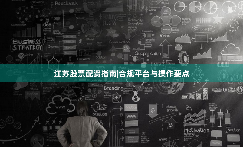 江苏股票配资指南|合规平台与操作要点