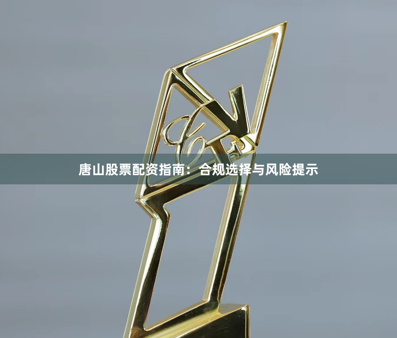 唐山股票配资指南：合规选择与风险提示