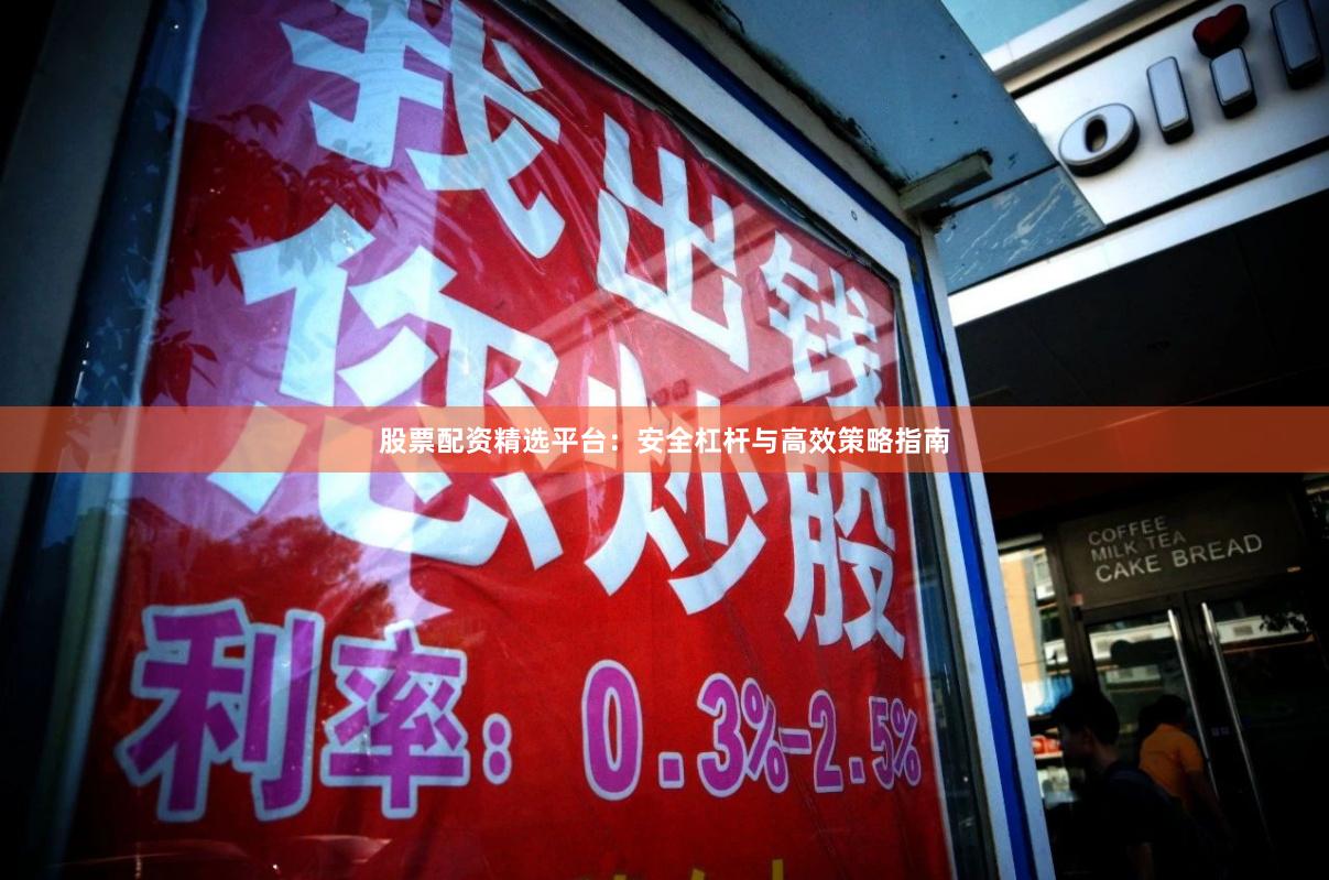 股票配资精选平台：安全杠杆与高效策略指南