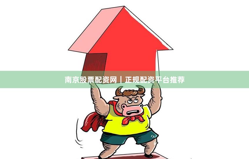 南京股票配资网｜正规配资平台推荐