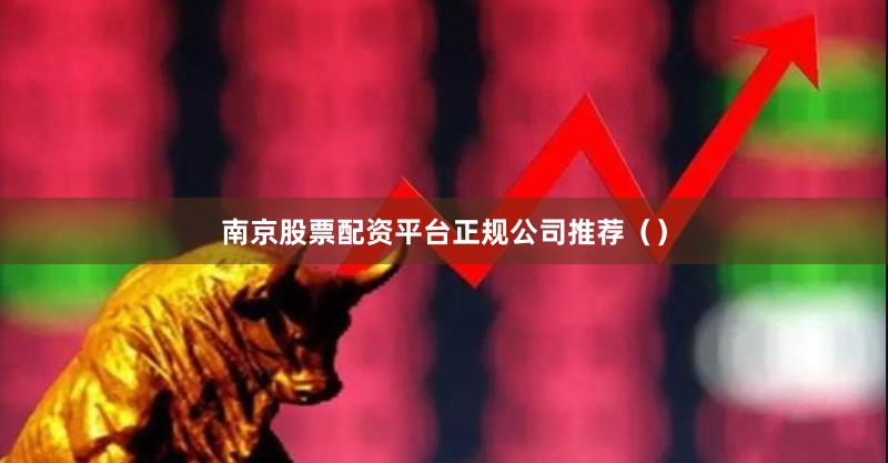 南京股票配资平台正规公司推荐（）