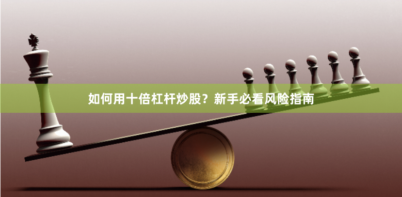 如何用十倍杠杆炒股？新手必看风险指南
