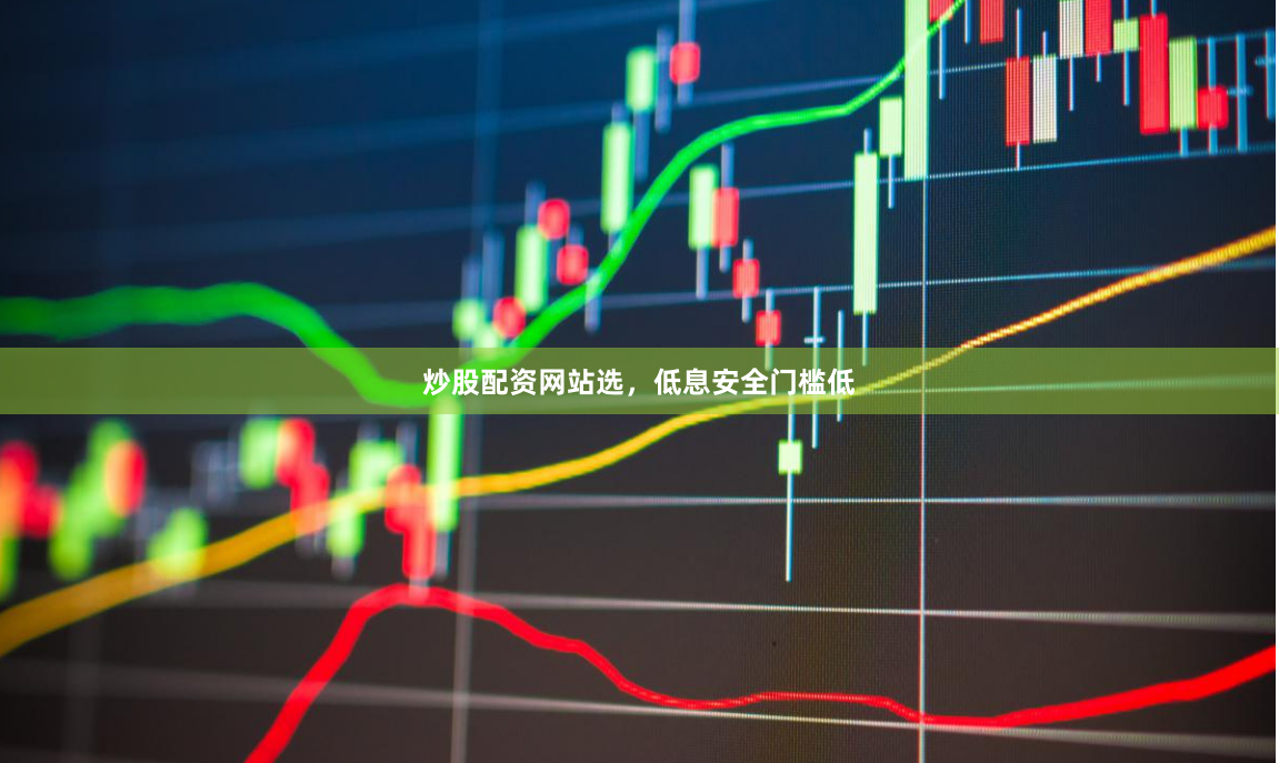 炒股配资网站选，低息安全门槛低