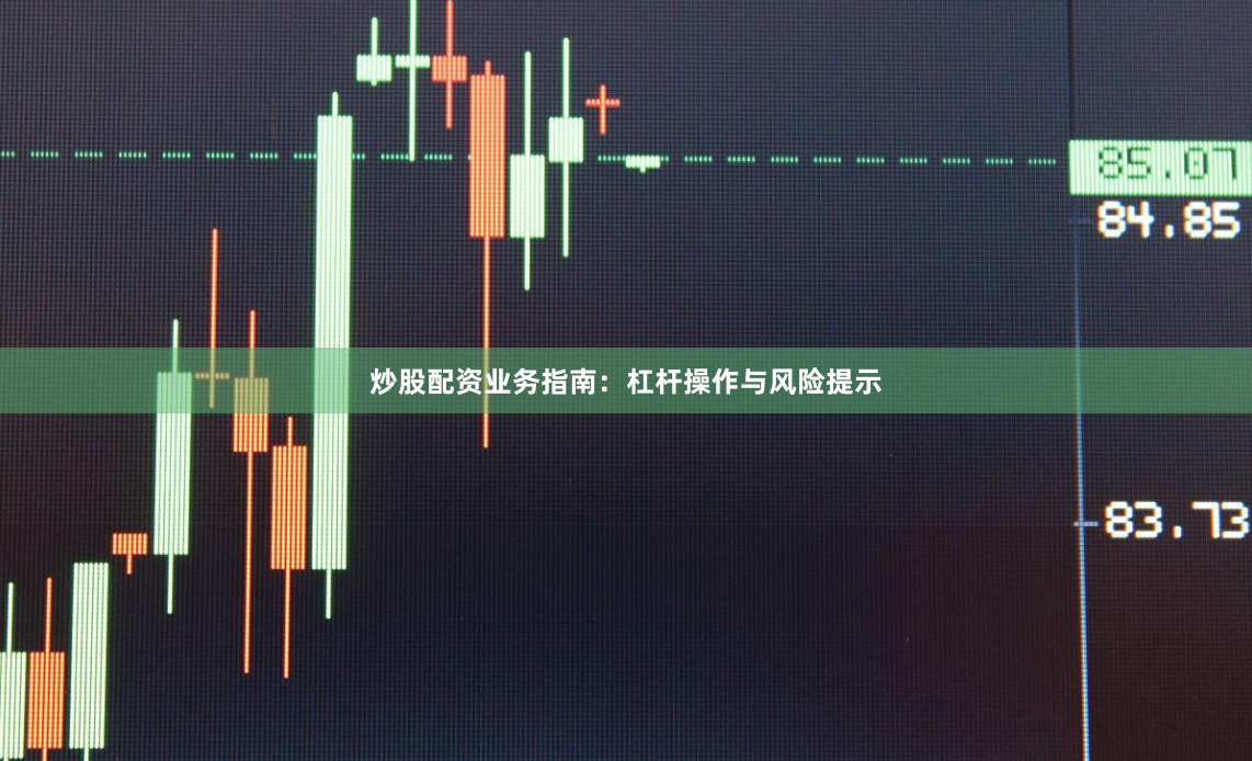 炒股配资业务指南：杠杆操作与风险提示
