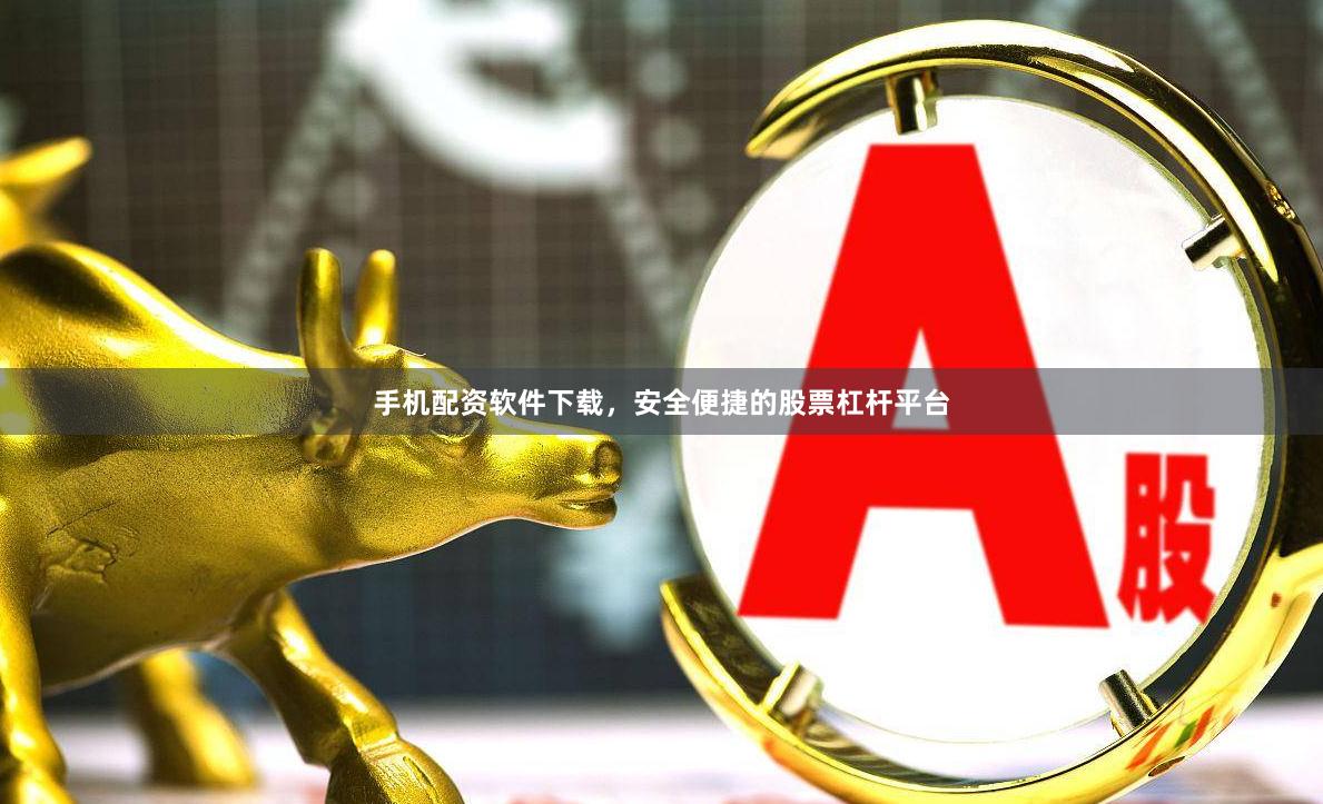 手机配资软件下载，安全便捷的股票杠杆平台