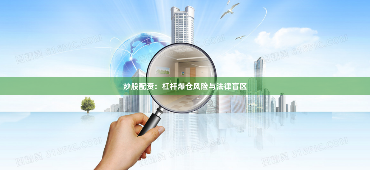炒股配资：杠杆爆仓风险与法律盲区