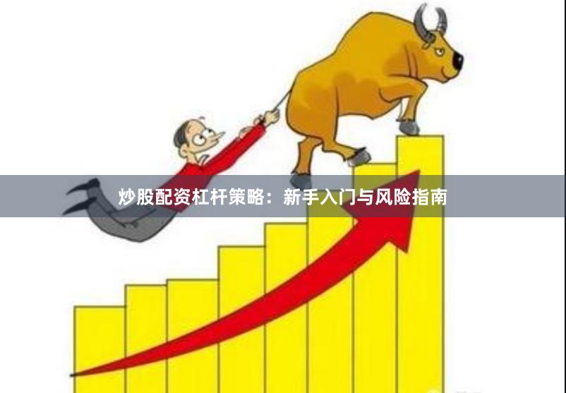 炒股配资杠杆策略：新手入门与风险指南