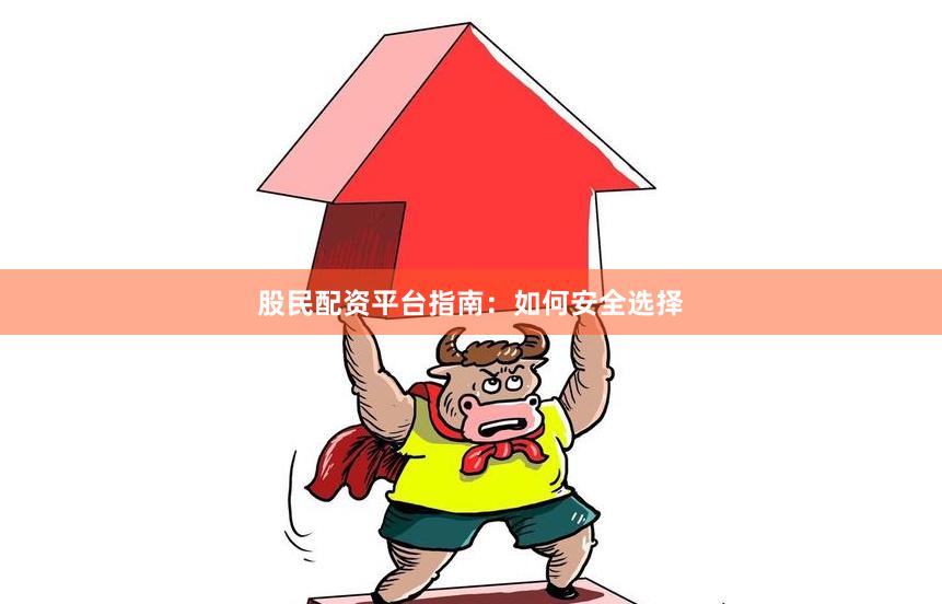 股民配资平台指南：如何安全选择