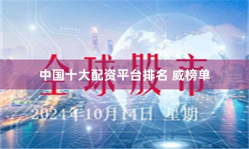 中国十大配资平台排名 威榜单