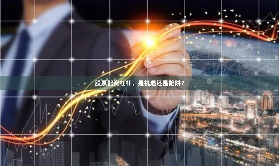 股票配资杠杆，是机遇还是陷阱？
