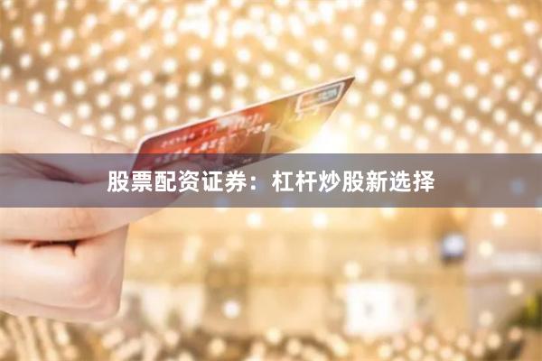 股票配资证券：杠杆炒股新选择