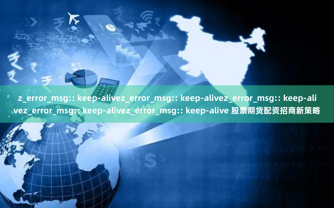 z_error_msg:: keep-alivez_error_msg:: keep-alivez_error_msg:: keep-alivez_error_msg:: keep-alivez_error_msg:: keep-alive 股票期货配资招商新策略