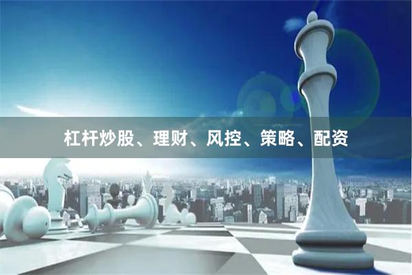 杠杆炒股、理财、风控、策略、配资