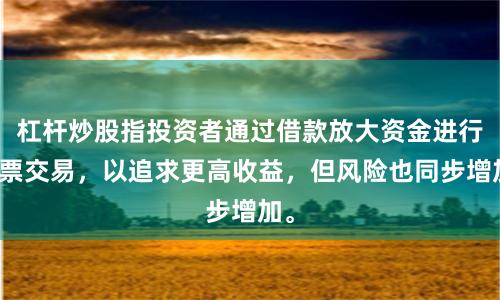 杠杆炒股指投资者通过借款放大资金进行股票交易，以追求更高收益，但风险也同步增加。