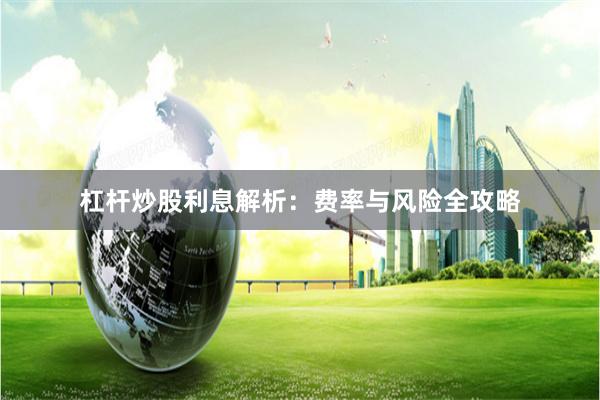 杠杆炒股利息解析:费率与风险全攻略