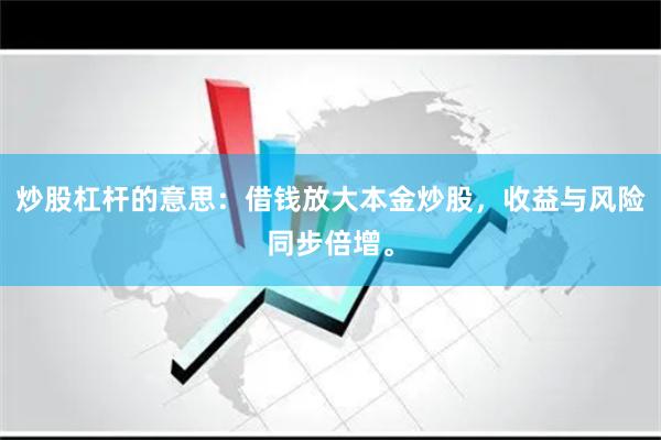 炒股杠杆的意思：借钱放大本金炒股，收益与风险同步倍增。