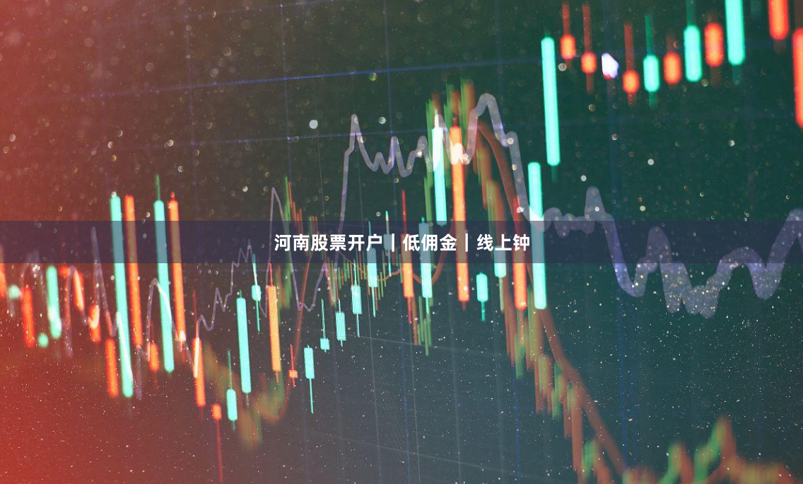河南股票开户｜低佣金｜线上钟