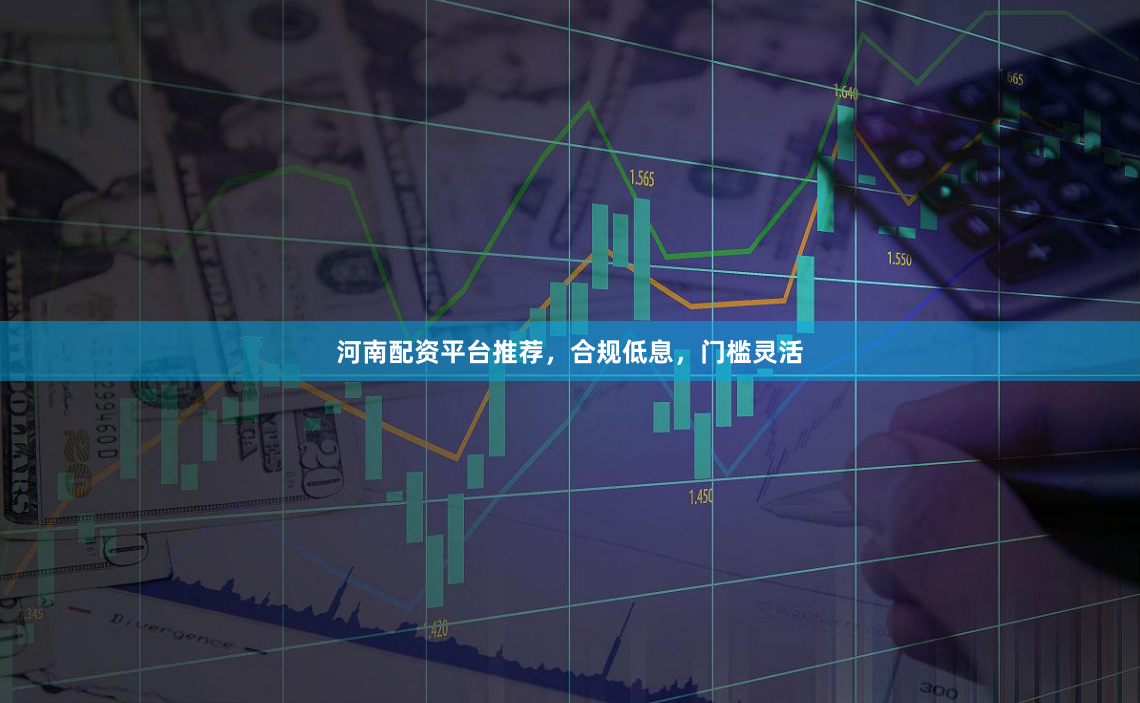 河南配资平台推荐，合规低息，门槛灵活