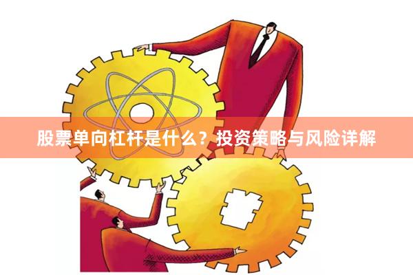 股票单向杠杆是什么？投资策略与风险详解