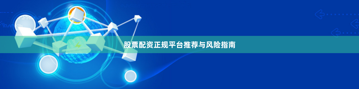 股票配资正规平台推荐与风险指南