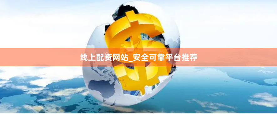 线上配资网站_安全可靠平台推荐